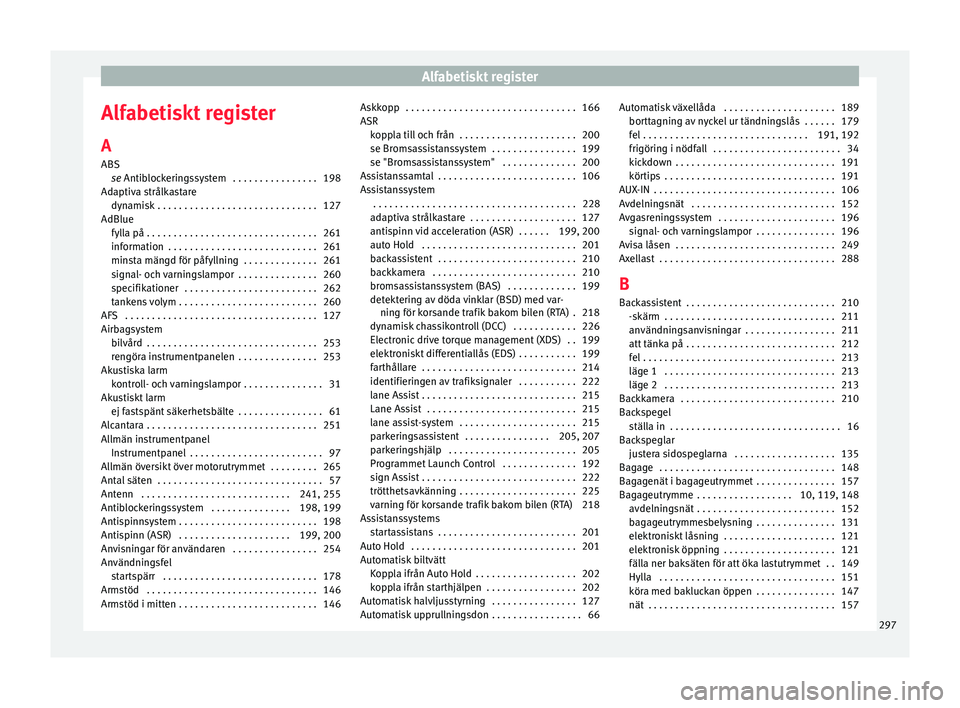 Seat Alhambra 2016 Ägarmanual (in Swedish) Alfabetiskt register
Alfabetiskt register
A
ABS se
Antib loc
keringssystem . . . . . . . . . . . . . . . . 198
Adaptiva strålkastare dynamisk . . . . . . . . . . . . . . . . . . . . . . . . . . . . Seat Alhambra 2016 Ägarmanual (in Swedish) Alfabetiskt register
Alfabetiskt register
A
ABS se
Antib loc
keringssystem . . . . . . . . . . . . . . . . 198
Adaptiva strålkastare dynamisk . . . . . . . . . . . . . . . . . . . . . . . . . . . .