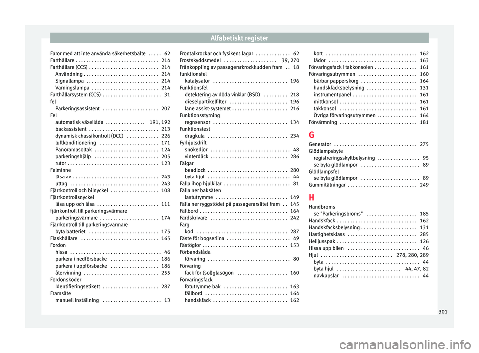 Seat Alhambra 2016 Ägarmanual (in Swedish) Alfabetiskt register
Faror med att inte använda säkerhetsbälte . . . . . 62
F ar
thål l
are . . . . . . . . . . . . . . . . . . . . . . . . . . . . . . . 214
Farthållare (CCS) . . . . . . . . . Seat Alhambra 2016 Ägarmanual (in Swedish) Alfabetiskt register
Faror med att inte använda säkerhetsbälte . . . . . 62
F ar
thål l
are . . . . . . . . . . . . . . . . . . . . . . . . . . . . . . . 214
Farthållare (CCS) . . . . . . . . .