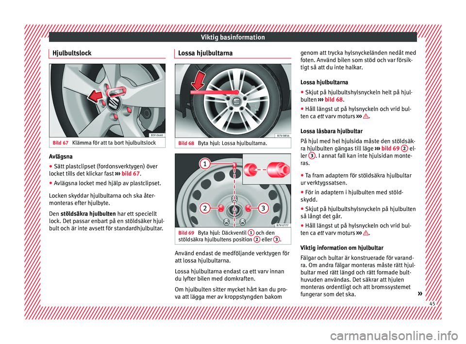 Seat Alhambra 2016 Ägarmanual (in Swedish) Viktig basinformation
Hjulbultslock Bild 67
Klämma för att ta bort hjulbultslock Avlägsna
●
Sätt plastclipset (fordonsverktygen) över
loc k
et ti
lls det klickar fast ››› bild 67.
● Seat Alhambra 2016 Ägarmanual (in Swedish) Viktig basinformation
Hjulbultslock Bild 67
Klämma för att ta bort hjulbultslock Avlägsna
●
Sätt plastclipset (fordonsverktygen) över
loc k
et ti
lls det klickar fast ››› bild 67.
●