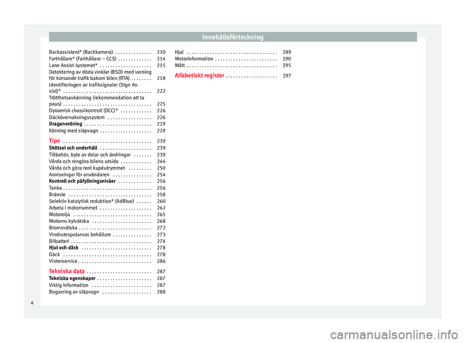 Seat Alhambra 2016  Ägarmanual (in Swedish) Innehållsförteckning
Backassistent* (Backkamera)  . . . . . . . . . . . . . . 210
Farthållare* (Farthållare – CCS)  . . . . . . . . . . . . . 214
Lane Assist-systemet*  . . . . . . . . . . . . .