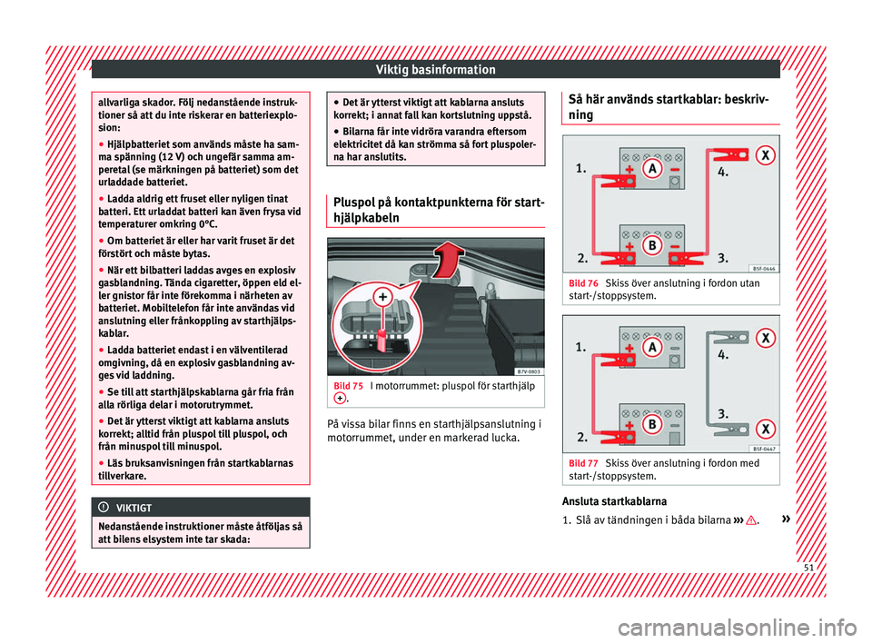 Seat Alhambra 2016 Ägarmanual (in Swedish) Viktig basinformation
allvarliga skador. Följ nedanstående instruk-
tioner så att du inte ri
sk
erar en batteriexplo-
sion:
● Hjälpbatteriet som används måste ha sam-
ma spänning (12
V) och Seat Alhambra 2016 Ägarmanual (in Swedish) Viktig basinformation
allvarliga skador. Följ nedanstående instruk-
tioner så att du inte ri
sk
erar en batteriexplo-
sion:
● Hjälpbatteriet som används måste ha sam-
ma spänning (12
V) och