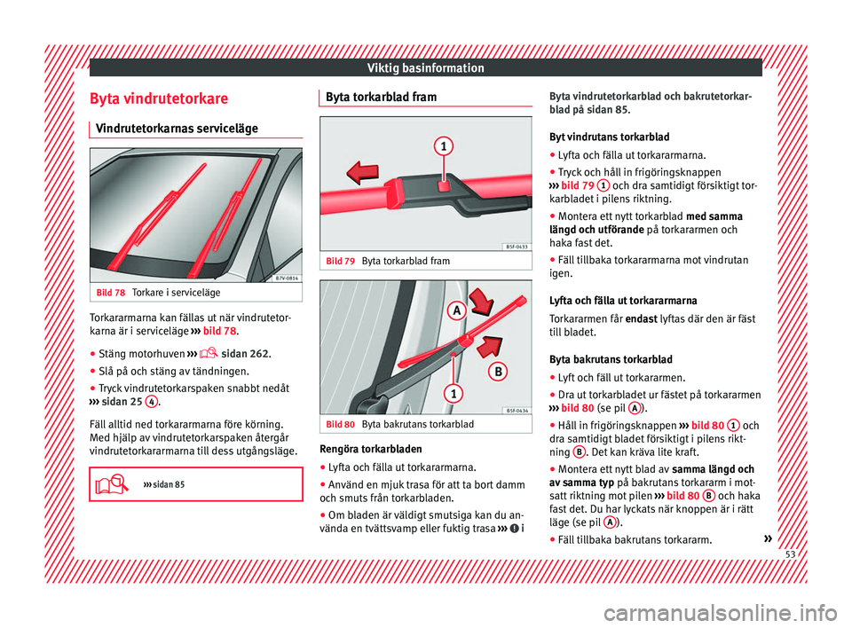 Seat Alhambra 2016 Ägarmanual (in Swedish) Viktig basinformation
Byta vindrutetorkare V indrut
etork
arnas servicelägeBild 78
Torkare i serviceläge Torkararmarna kan fällas ut när vindrutetor-
k
arn
a är i ser v
iceläge ››› bild Seat Alhambra 2016 Ägarmanual (in Swedish) Viktig basinformation
Byta vindrutetorkare V indrut
etork
arnas servicelägeBild 78
Torkare i serviceläge Torkararmarna kan fällas ut när vindrutetor-
k
arn
a är i ser v
iceläge ››› bild