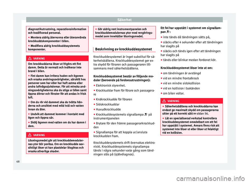 Seat Alhambra 2016 Ägarmanual (in Swedish) Säkerhet
diagnostikutrustning, reparationsinformation
och kv
a
lificerad personal.
● Montera aldrig återvunna eller återanvända
krockk
uddskomponenter i bilen.
● Modifiera aldrig krockkuddssy Seat Alhambra 2016 Ägarmanual (in Swedish) Säkerhet
diagnostikutrustning, reparationsinformation
och kv
a
lificerad personal.
● Montera aldrig återvunna eller återanvända
krockk
uddskomponenter i bilen.
● Modifiera aldrig krockkuddssy