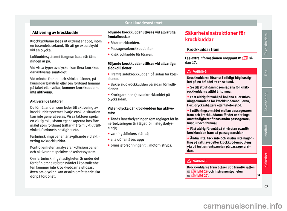 Seat Alhambra 2016 Ägarmanual (in Swedish) Krockkuddesystemet
Aktivering av krockkudde Krockkuddarna löses ut extremt snabbt, inom
en tusendel
s
sekund, för att ge extra skydd
vid en olycka.
Luftkuddesystemet fungerar bara när tänd-
ninge Seat Alhambra 2016 Ägarmanual (in Swedish) Krockkuddesystemet
Aktivering av krockkudde Krockkuddarna löses ut extremt snabbt, inom
en tusendel
s
sekund, för att ge extra skydd
vid en olycka.
Luftkuddesystemet fungerar bara när tänd-
ninge