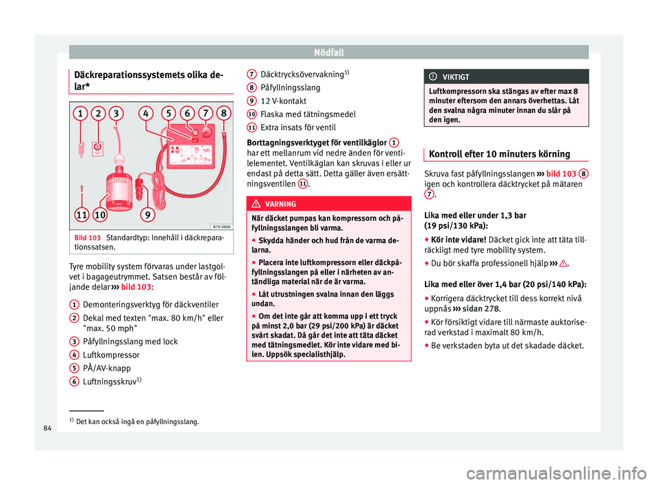 Seat Alhambra 2016 Ägarmanual (in Swedish) Nödfall
Däckreparationssystemets olika de-
l ar* Bild 103
Standardtyp: Innehåll i däckrepara-
tion s
satsen. Tyre mobility system förvaras under lastgol-
v
et
i b ag
ageutrymmet. Satsen består Seat Alhambra 2016 Ägarmanual (in Swedish) Nödfall
Däckreparationssystemets olika de-
l ar* Bild 103
Standardtyp: Innehåll i däckrepara-
tion s
satsen. Tyre mobility system förvaras under lastgol-
v
et
i b ag
ageutrymmet. Satsen består