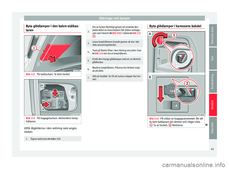 Seat Alhambra 2016 Ägarmanual (in Swedish) Säkringar och lampor
Byta glödlampor i den bakre stålkas-
t ar
en Bild 112
På bakluckan: Ta bort locket. Bild 113
På bagageluckan: demontera lamp-
hål lar
en. Utför åtgärderna i den ordning Seat Alhambra 2016 Ägarmanual (in Swedish) Säkringar och lampor
Byta glödlampor i den bakre stålkas-
t ar
en Bild 112
På bakluckan: Ta bort locket. Bild 113
På bagageluckan: demontera lamp-
hål lar
en. Utför åtgärderna i den ordning