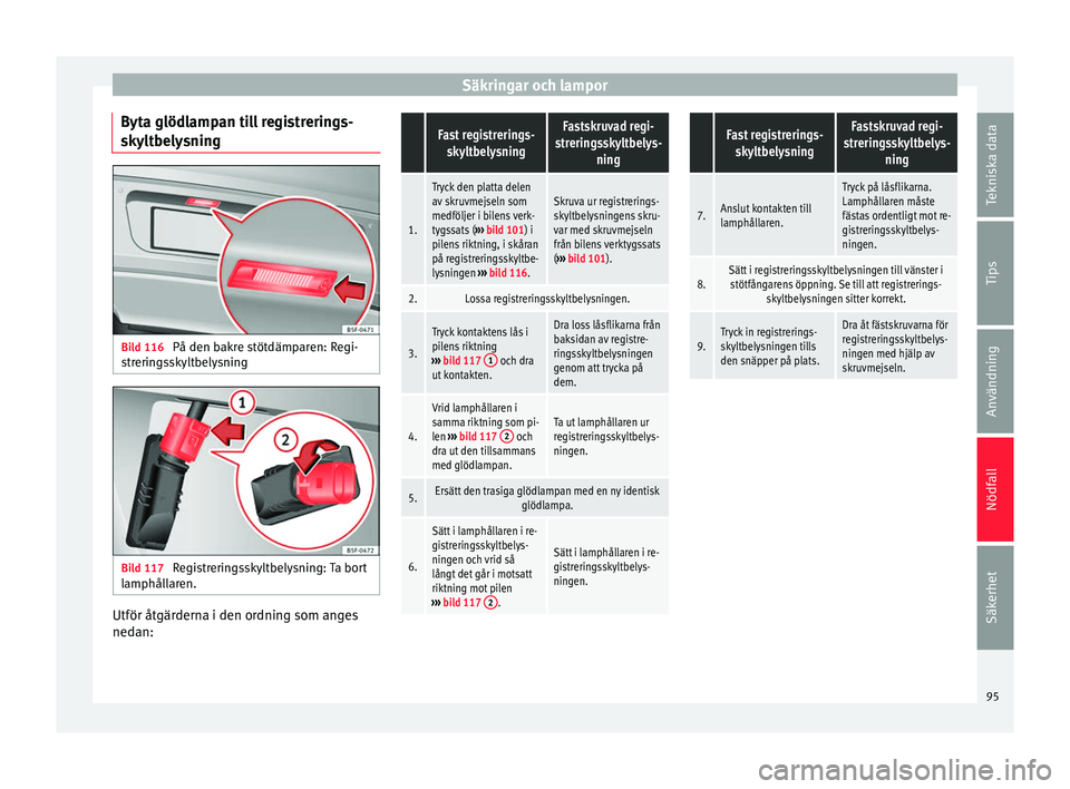 Seat Alhambra 2016 Ägarmanual (in Swedish) Säkringar och lampor
Byta glödlampan till registrerings-
sk ylt
bely s
ningBild 116
På den bakre stötdämparen: Regi-
s tr
erin g
sskyltbelysning Bild 117
Registreringsskyltbelysning: Ta bort
l Seat Alhambra 2016 Ägarmanual (in Swedish) Säkringar och lampor
Byta glödlampan till registrerings-
sk ylt
bely s
ningBild 116
På den bakre stötdämparen: Regi-
s tr
erin g
sskyltbelysning Bild 117
Registreringsskyltbelysning: Ta bort
l