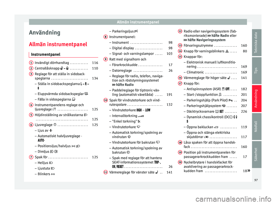Seat Alhambra 2016 Ägarmanual (in Swedish) Allmän instrumentpanel
Användning
A l
lmän in s
trumentpanel
Instrumentpanel Invändigt dörrhandtag
. . . . . . . . . . . .116
Centrallåsknapp . . . . . . . . . . . .110
Reglage fö Seat Alhambra 2016 Ägarmanual (in Swedish) Allmän instrumentpanel
Användning
A l
lmän in s
trumentpanel
Instrumentpanel Invändigt dörrhandtag
. . . . . . . . . . . .116
Centrallåsknapp . . . . . . . . . . . .110
Reglage fö