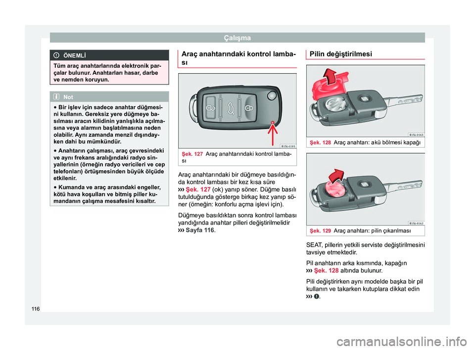 Seat Alhambra 2016 Kullanım Kılavuzu (in Turkish) Çalışma
ÖNEMLİ
Tüm araç anahtarlarında elektronik par-
çalar bulunur. Anahtarları hasar , darbe
ve nemden koruyun. Not
● Bir işlev için sadece anahtar düğmesi-
ni kullanın. Gereksiz y Seat Alhambra 2016 Kullanım Kılavuzu (in Turkish) Çalışma
ÖNEMLİ
Tüm araç anahtarlarında elektronik par-
çalar bulunur. Anahtarları hasar , darbe
ve nemden koruyun. Not
● Bir işlev için sadece anahtar düğmesi-
ni kullanın. Gereksiz y