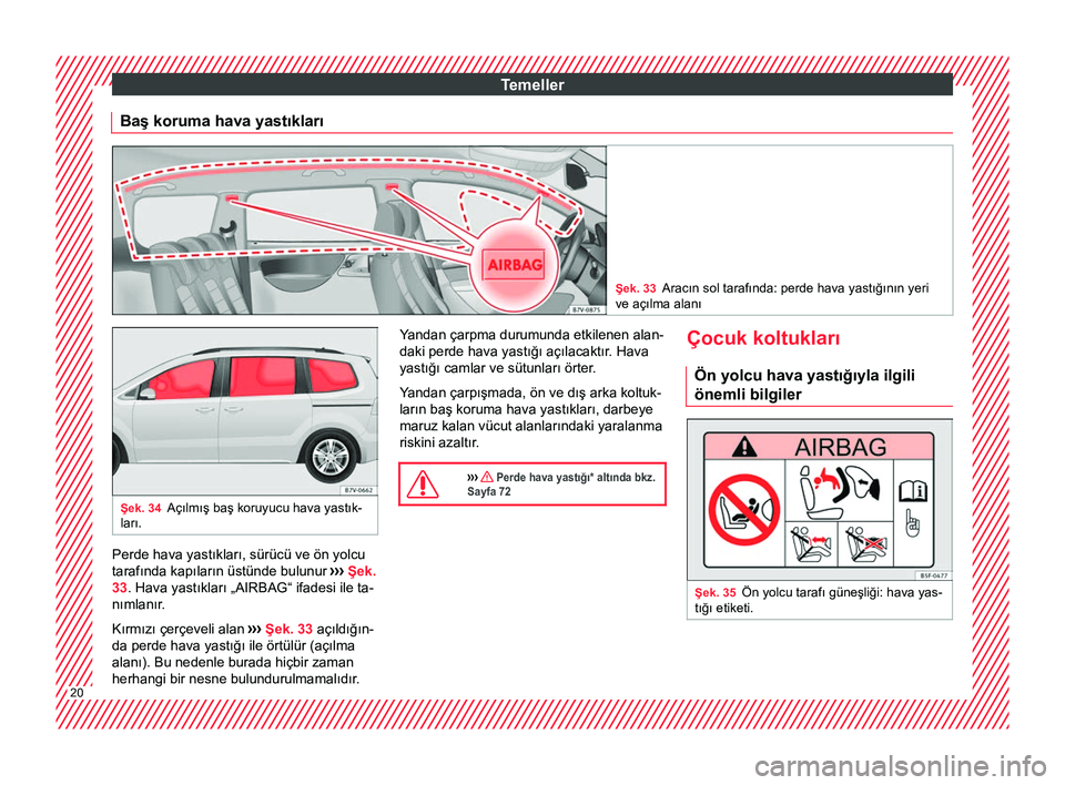 Seat Alhambra 2016  Kullanım Kılavuzu (in Turkish) Temeller
Baş koruma hava yastıkları Şek. 33
Aracın sol tarafında: perde hava yastığının yeri
ve açılma alanı Şek. 34
Açılmış baş koruyucu hava yastık-
ları. Perde hava yastıklar�