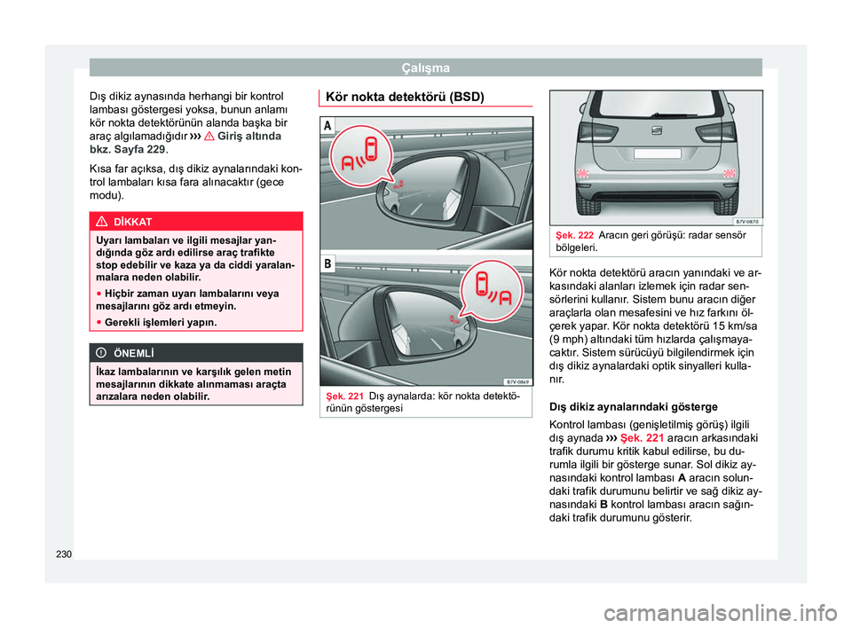 Seat Alhambra 2016  Kullanım Kılavuzu (in Turkish) Çalışma
Dış dikiz aynasında herhangi bir kontrol
lambası göstergesi yoksa, bunun anlamı
kör nokta detektörünün alanda başka bir
araç algılamadığıdır  ›››   Giriş altında
bk