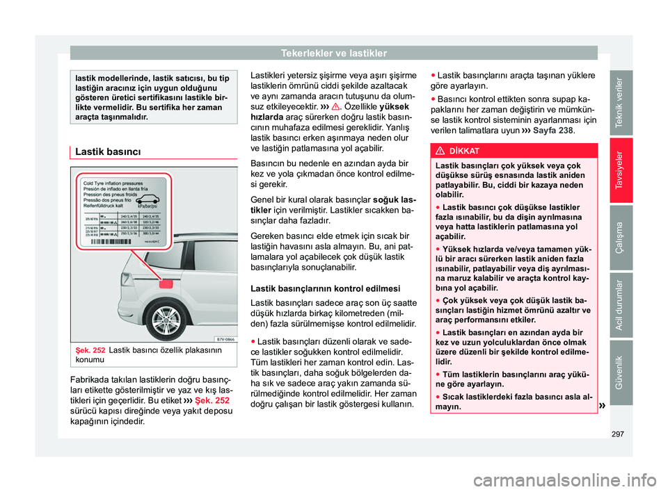 Seat Alhambra 2016  Kullanım Kılavuzu (in Turkish) Tekerlekler ve lastikler
lastik modellerinde, lastik satıcısı, bu tip
lastiğin aracınız için uygun olduğunu
gösteren üretici sertifikasını lastikle bir-
likte vermelidir. Bu sertifika her 