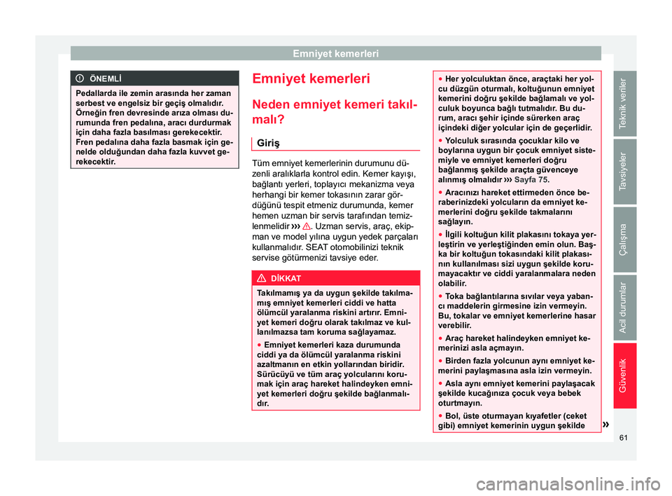 Seat Alhambra 2016  Kullanım Kılavuzu (in Turkish) Emniyet kemerleri
ÖNEMLİ
Pedallarda ile zemin arasında her zaman
serbest ve engelsiz bir geçiş olmalıdır.
Örneğin fren devresinde arıza olması du-
rumunda fren pedalına, aracı durdurmak
i