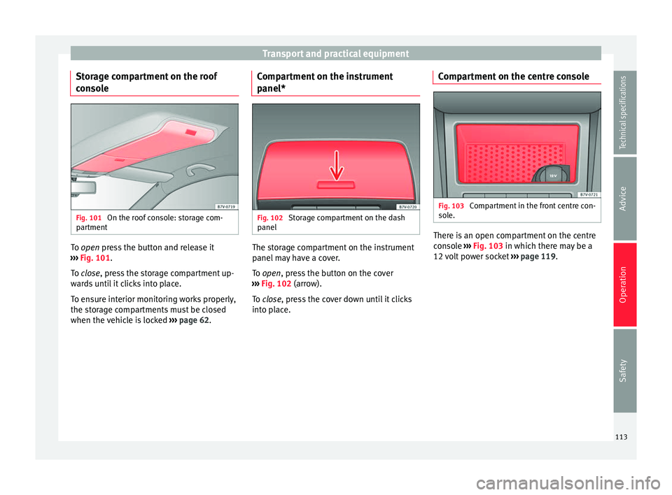 Seat Alhambra 2015 Owners Manual Transport and practical equipment
Storage compartment on the roof
console Fig. 101
On the roof console: storage com-
partment To
open
press the button and release it
›
›› Fig. 101.
To
close Seat Alhambra 2015 Owners Manual Transport and practical equipment
Storage compartment on the roof
console Fig. 101
On the roof console: storage com-
partment To
open
press the button and release it
›
›› Fig. 101.
To
close
