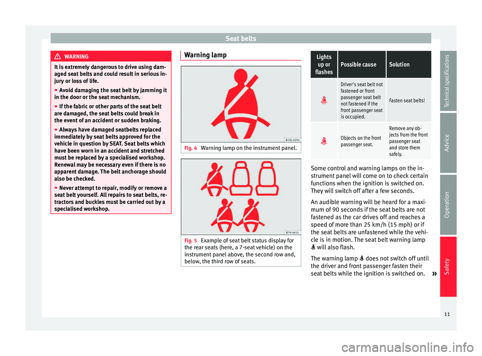 Seat Alhambra 2015  Owners Manual Seat belts
WARNING
It is extremely dangerous to drive using dam-
aged seat belts and could result in serious in-
jury or loss of life.
● Avoid damaging the seat belt by jamming it
in the door or the