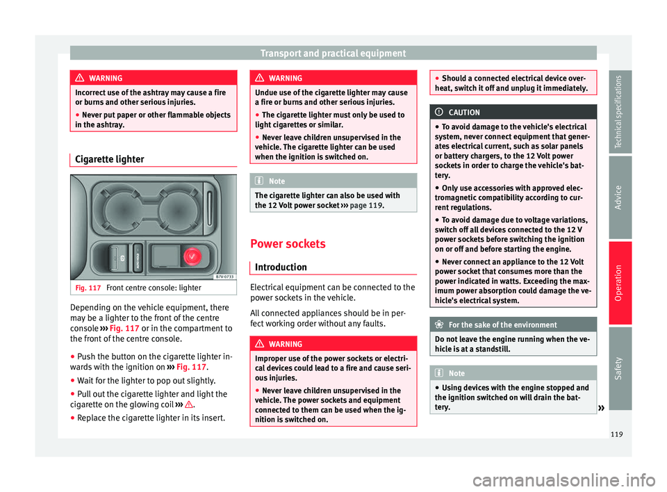 Seat Alhambra 2015  Owners Manual Transport and practical equipment
WARNING
Incorrect use of the ashtray may cause a fire
or burns and other serious injuries.
● Never put paper or other flammable objects
in the ashtray. Cigarette li