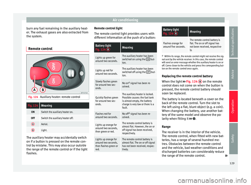 Seat Alhambra 2015  Owners Manual Air conditioning
burn any fuel remaining in the auxiliary heat-
er. The exhaust gases are also extracted from
the system.
Remote control Fig. 124 
Auxiliary heater: remote controlFig. 124Meaning
ONSwi