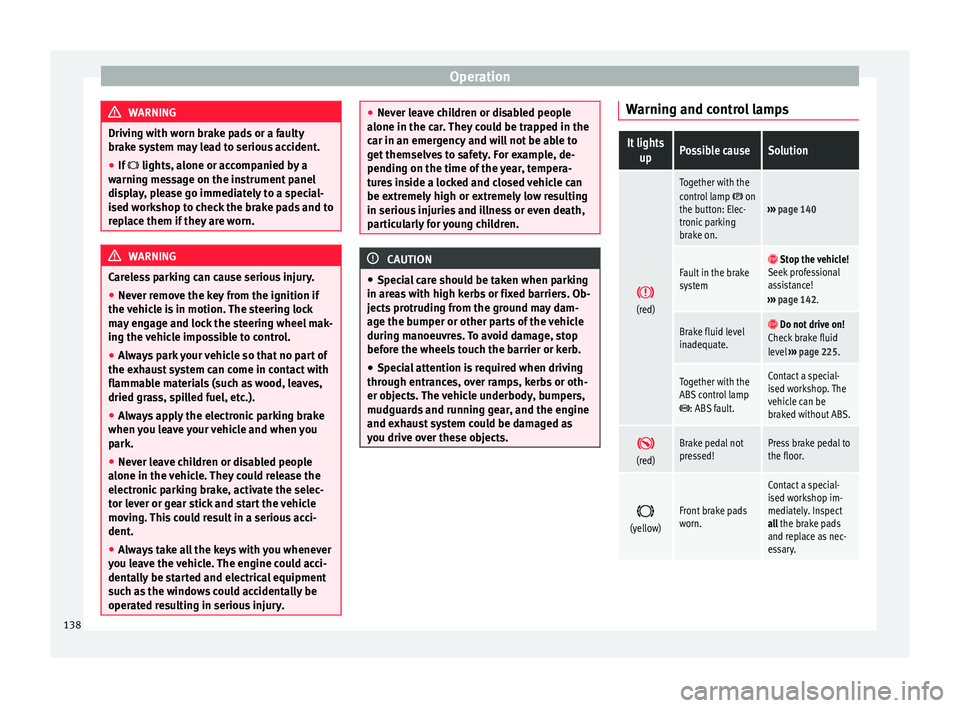 Seat Alhambra 2015  Owners Manual Operation
WARNING
Driving with worn brake pads or a faulty
brake system may lead to serious accident.
● If   lights, alone or accompanied by a
warning message on the instrument panel
display, ple