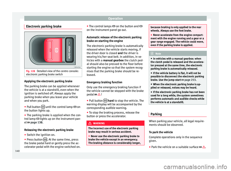 Seat Alhambra 2015 Owners Manual Operation
Electronic parking brake Fig. 128
Detailed view of the centre console:
electronic parking brake switch Applying the electronic parking brake
The parking brake can be applied whenever
the ve Seat Alhambra 2015 Owners Manual Operation
Electronic parking brake Fig. 128
Detailed view of the centre console:
electronic parking brake switch Applying the electronic parking brake
The parking brake can be applied whenever
the ve