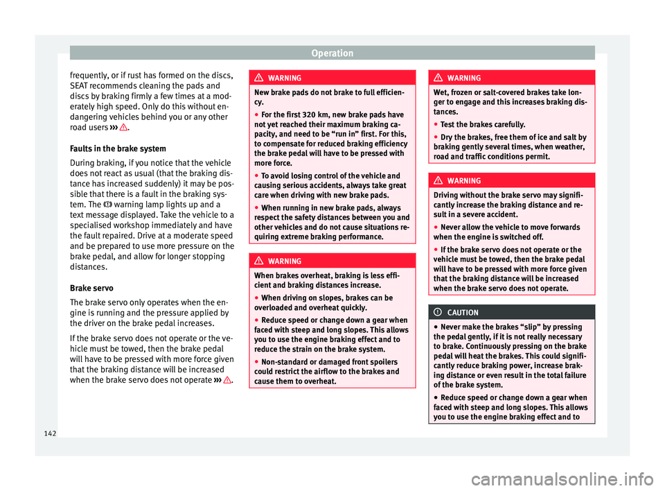 Seat Alhambra 2015 Owners Manual Operation
frequently, or if rust has formed on the discs,
SEAT recommends cleaning the pads and
discs by braking firmly a few times at a mod-
erately high speed. Only do this without en-
dangering veh Seat Alhambra 2015 Owners Manual Operation
frequently, or if rust has formed on the discs,
SEAT recommends cleaning the pads and
discs by braking firmly a few times at a mod-
erately high speed. Only do this without en-
dangering veh