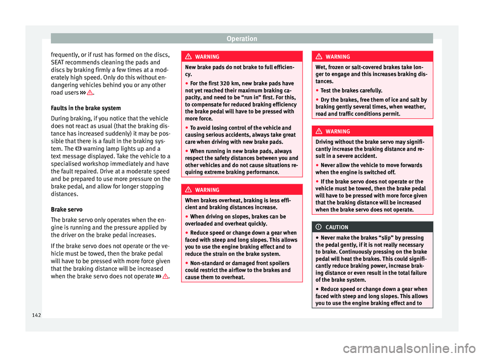 Seat Alhambra 2015  Owners Manual Operation
frequently, or if rust has formed on the discs,
SEAT recommends cleaning the pads and
discs by braking firmly a few times at a mod-
erately high speed. Only do this without en-
dangering veh