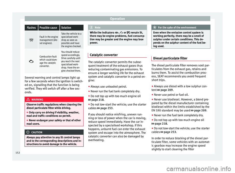 Seat Alhambra 2015 Owners Manual OperationFlashesPossible causeSolution
Fault in the engine
management (die-
sel engines).Take the vehicle to a
specialised work-
shop as soon as
possible and have
the engine checked.
Combustio Seat Alhambra 2015 Owners Manual OperationFlashesPossible causeSolution
Fault in the engine
management (die-
sel engines).Take the vehicle to a
specialised work-
shop as soon as
possible and have
the engine checked.
Combustio