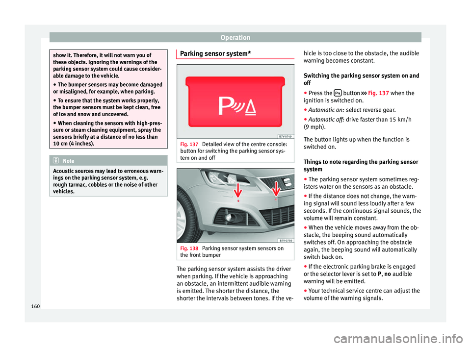 Seat Alhambra 2015  Owners Manual Operation
show it. Therefore, it will not warn you of
these objects. Ignoring the warnings of the
parking sensor system could cause consider-
able damage to the vehicle.
● The bumper sensors may bec