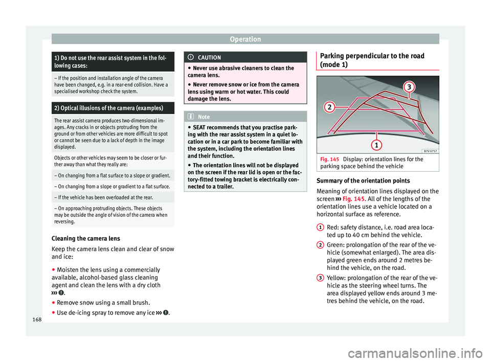Seat Alhambra 2015 Owners Manual Operation1) Do not use the rear assist system in the fol-
lowing cases:
– If the position and installation angle of the camera
have been changed, e.g. in a rear-end collision. Have a
specialised wor Seat Alhambra 2015 Owners Manual Operation1) Do not use the rear assist system in the fol-
lowing cases:
– If the position and installation angle of the camera
have been changed, e.g. in a rear-end collision. Have a
specialised wor
