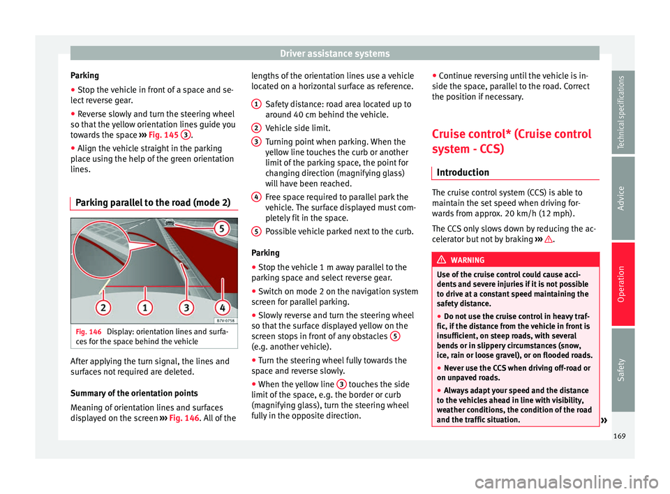 Seat Alhambra 2015 Owners Manual Driver assistance systems
Parking
● Stop the vehicle in front of a space and se-
lect reverse gear.
● Reverse slowly and turn the steering wheel
so that the yellow orientation lines guide you
towa Seat Alhambra 2015 Owners Manual Driver assistance systems
Parking
● Stop the vehicle in front of a space and se-
lect reverse gear.
● Reverse slowly and turn the steering wheel
so that the yellow orientation lines guide you
towa