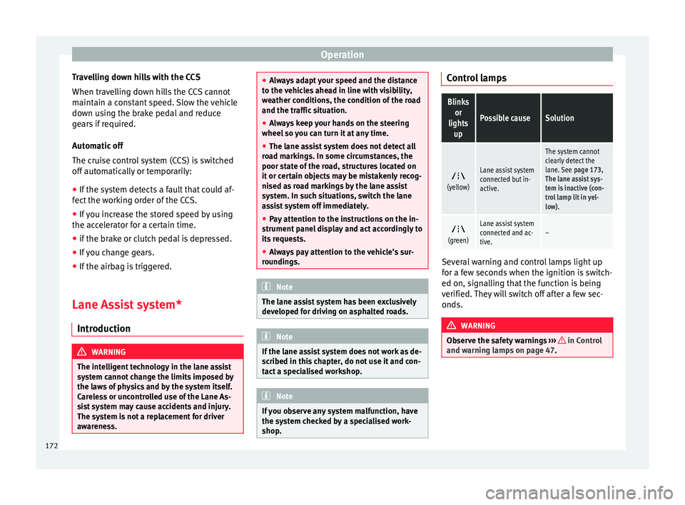 Seat Alhambra 2015 Owners Manual Operation
Travelling down hills with the CCS
When travelling down hills the CCS cannot
maintain a constant speed. Slow the vehicle
down using the brake pedal and reduce
gears if required.
Automatic of Seat Alhambra 2015 Owners Manual Operation
Travelling down hills with the CCS
When travelling down hills the CCS cannot
maintain a constant speed. Slow the vehicle
down using the brake pedal and reduce
gears if required.
Automatic of