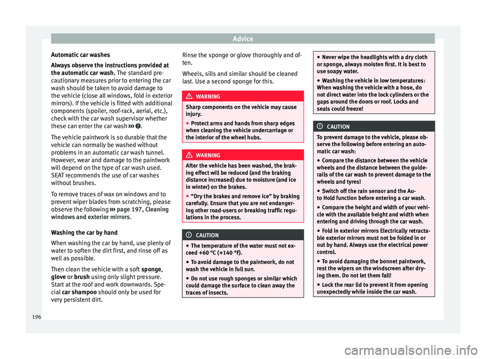Seat Alhambra 2015 Owners Manual Advice
Automatic car washes
Always observe the instructions provided at
the automatic car wash. The standard pre-
cautionary measures prior to entering the car
wash should be taken to avoid damage to Seat Alhambra 2015 Owners Manual Advice
Automatic car washes
Always observe the instructions provided at
the automatic car wash. The standard pre-
cautionary measures prior to entering the car
wash should be taken to avoid damage to