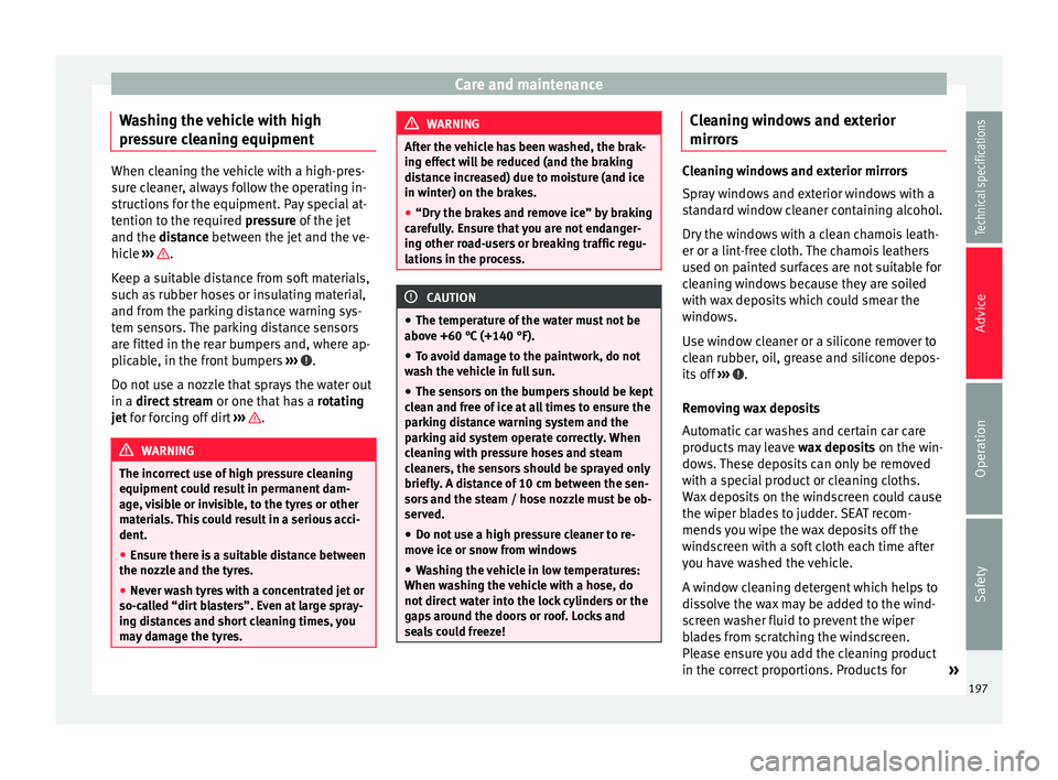 Seat Alhambra 2015  Owners Manual Care and maintenance
Washing the vehicle with high
pressure cleaning equipment When cleaning the vehicle with a high-pres-
sure cleaner, always follow the operating in-
structions for the equipment. P