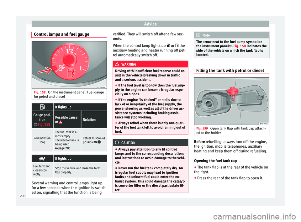 Seat Alhambra 2015 Owners Manual Advice
Control lamps and fuel gauge Fig. 158
On the instrument panel: Fuel gauge
for petrol and diesel It lights up
Gauge posi-
tion
››› Fig. 158Possible cause
››› Solution
Red mark ( Seat Alhambra 2015 Owners Manual Advice
Control lamps and fuel gauge Fig. 158
On the instrument panel: Fuel gauge
for petrol and diesel It lights up
Gauge posi-
tion
››› Fig. 158Possible cause
››› Solution
Red mark (