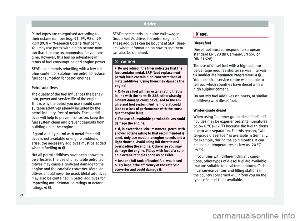 Seat Alhambra 2015  Owners Manual Advice
Petrol types are categorised according to
their octane number (e.g. 91, 95, 98 or 99
RON (RON = “Research Octane Number”).
You may use petrol with a high octane num-
ber than the one recomm