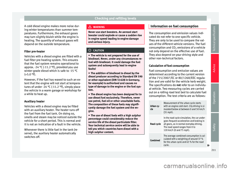 Seat Alhambra 2015  Owners Manual Checking and refilling levels
A cold diesel engine makes more noise dur-
ing winter temperatures than summer tem-
peratures. Furthermore, the exhaust gases
may turn slightly bluish while the engine is