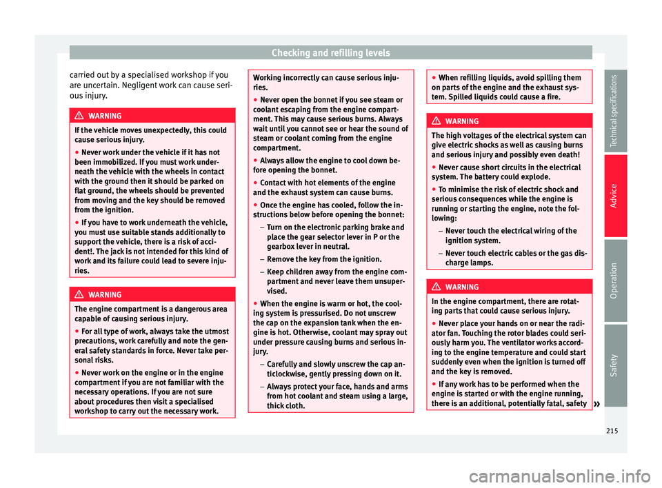 Seat Alhambra 2015  Owners Manual Checking and refilling levels
carried out by a specialised workshop if you
are uncertain. Negligent work can cause seri-
ous injury. WARNING
If the vehicle moves unexpectedly, this could
cause serious
