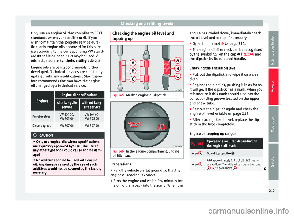 Seat Alhambra 2015  Owners Manual Checking and refilling levels
Only use an engine oil that complies to SEAT
standards whenever possible  ›››  . If you
wish to maintain the long-life service dura-
tion, only engine oils approved