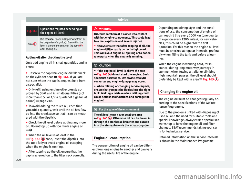 Seat Alhambra 2015 Owners Manual AdviceFig. 165Operations required depending on
the engine oil level:
Area
C
It is
essential to add oil (approximately 1 li-
tre or quarter of a gallon). Ensure that the
level is around the centre of Seat Alhambra 2015 Owners Manual AdviceFig. 165Operations required depending on
the engine oil level:
Area
C
It is
essential to add oil (approximately 1 li-
tre or quarter of a gallon). Ensure that the
level is around the centre of