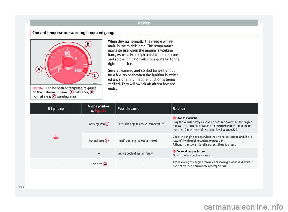 Seat Alhambra 2015 Owners Manual Advice
Coolant temperature warning lamp and gauge Fig. 167
Engine coolant temperature gauge
on the instrument panel: A cold area;
B normal area;
C warning area When driving normally, the needle Seat Alhambra 2015 Owners Manual Advice
Coolant temperature warning lamp and gauge Fig. 167
Engine coolant temperature gauge
on the instrument panel: A cold area;
B normal area;
C warning area When driving normally, the needle