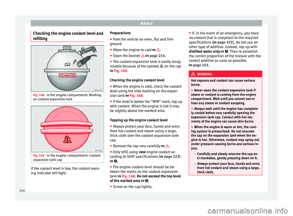Seat Alhambra 2015 Owners Manual Advice
Checking the engine coolant level and
refilling Fig. 168
In the engine compartment: Marking
on coolant expansion tank Fig. 169
In the engine compartment: Coolant
expansion tank cap If the coo Seat Alhambra 2015 Owners Manual Advice
Checking the engine coolant level and
refilling Fig. 168
In the engine compartment: Marking
on coolant expansion tank Fig. 169
In the engine compartment: Coolant
expansion tank cap If the coo