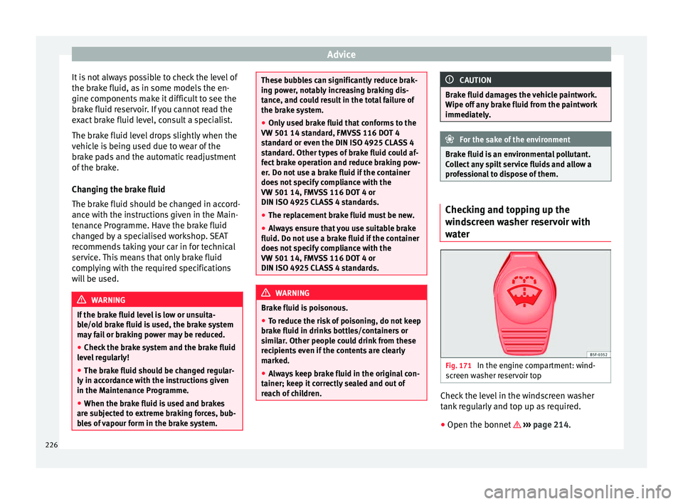 Seat Alhambra 2015  Owners Manual Advice
It is not always possible to check the level of
the brake fluid, as in some models the en-
gine components make it difficult to see the
brake fluid reservoir. If you cannot read the
exact brake