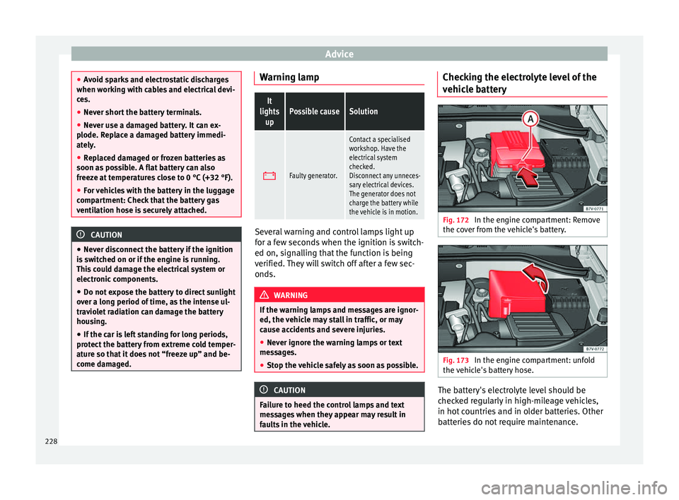 Seat Alhambra 2015 Owners Manual Advice
●
Avoid sparks and electrostatic discharges
when working with cables and electrical devi-
ces.
● Never short the battery terminals.
● Never use a damaged battery. It can ex-
plode. Replac Seat Alhambra 2015 Owners Manual Advice
●
Avoid sparks and electrostatic discharges
when working with cables and electrical devi-
ces.
● Never short the battery terminals.
● Never use a damaged battery. It can ex-
plode. Replac