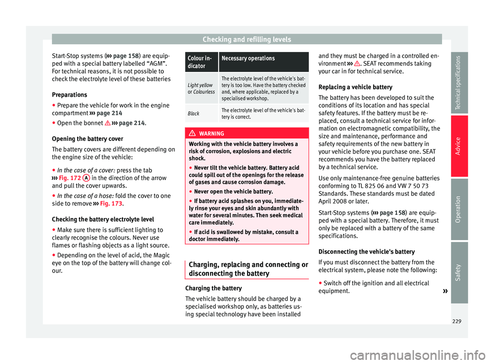 Seat Alhambra 2015 Owners Manual Checking and refilling levels
Start-Stop systems ( ››› page 158) are equip-
ped with a special battery labelled “AGM”.
For technical reasons, it is not possible to
check the electrolyte leve Seat Alhambra 2015 Owners Manual Checking and refilling levels
Start-Stop systems ( ››› page 158) are equip-
ped with a special battery labelled “AGM”.
For technical reasons, it is not possible to
check the electrolyte leve