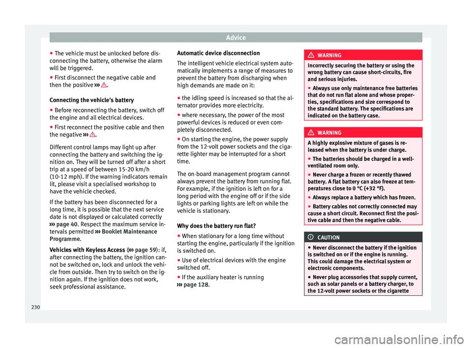 Seat Alhambra 2015  Owners Manual Advice
● The vehicle must be unlocked before dis-
connecting the battery, otherwise the alarm
will be triggered.
● First disconnect the negative cable and
then the positive  ›››  .
Connectin