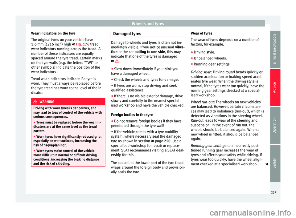 Seat Alhambra 2015 Owners Manual Wheels and tyres
Wear indicators on the tyre
The original tyres on your vehicle have
1.6 mm (1/16 inch) high ››› Fig. 176 tread
w e
ar indicators running across the tread. A
number of these in Seat Alhambra 2015 Owners Manual Wheels and tyres
Wear indicators on the tyre
The original tyres on your vehicle have
1.6 mm (1/16 inch) high ››› Fig. 176 tread
w e
ar indicators running across the tread. A
number of these in