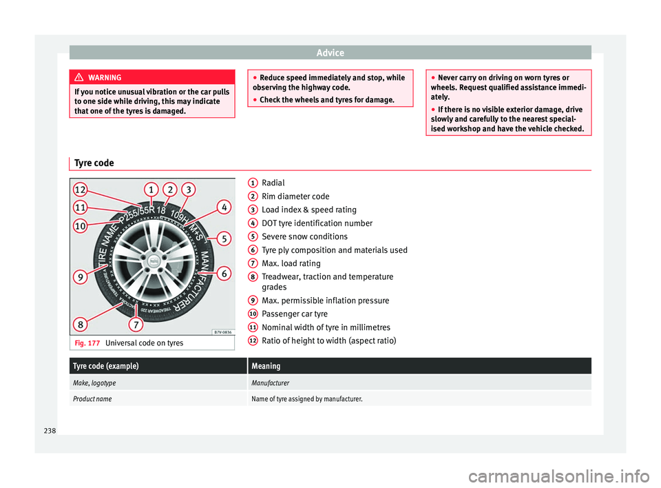 Seat Alhambra 2015 Owners Manual Advice
WARNING
If you notice unusual vibration or the car pulls
to one side while driving, this may indicate
that one of the tyres is damaged. ●
Reduce speed immediately and stop, while
observing th Seat Alhambra 2015 Owners Manual Advice
WARNING
If you notice unusual vibration or the car pulls
to one side while driving, this may indicate
that one of the tyres is damaged. ●
Reduce speed immediately and stop, while
observing th