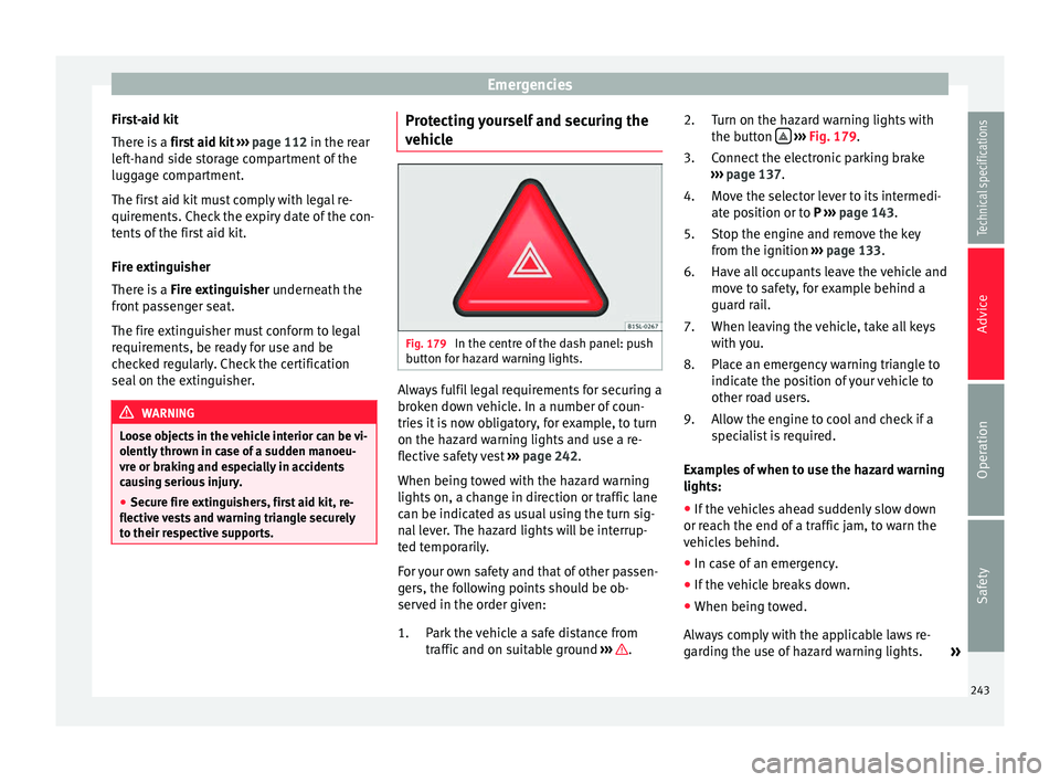 Seat Alhambra 2015 Owners Manual Emergencies
First-aid kit
There is a first aid kit ››› page 112 in the rear
left-hand side storage compartment of the
luggage compartment.
The first aid kit must comply with legal re-
quireme Seat Alhambra 2015 Owners Manual Emergencies
First-aid kit
There is a first aid kit ››› page 112 in the rear
left-hand side storage compartment of the
luggage compartment.
The first aid kit must comply with legal re-
quireme