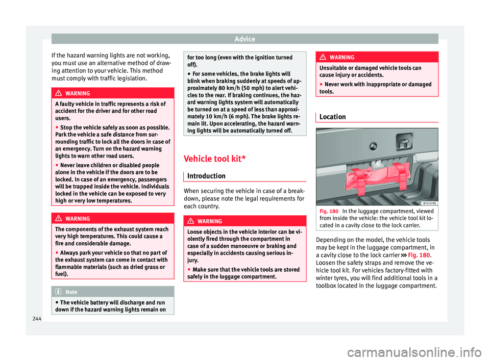 Seat Alhambra 2015 Owners Manual Advice
If the hazard warning lights are not working,
you must use an alternative method of draw-
ing attention to your vehicle. This method
must comply with traffic legislation. WARNING
A faulty vehic Seat Alhambra 2015 Owners Manual Advice
If the hazard warning lights are not working,
you must use an alternative method of draw-
ing attention to your vehicle. This method
must comply with traffic legislation. WARNING
A faulty vehic