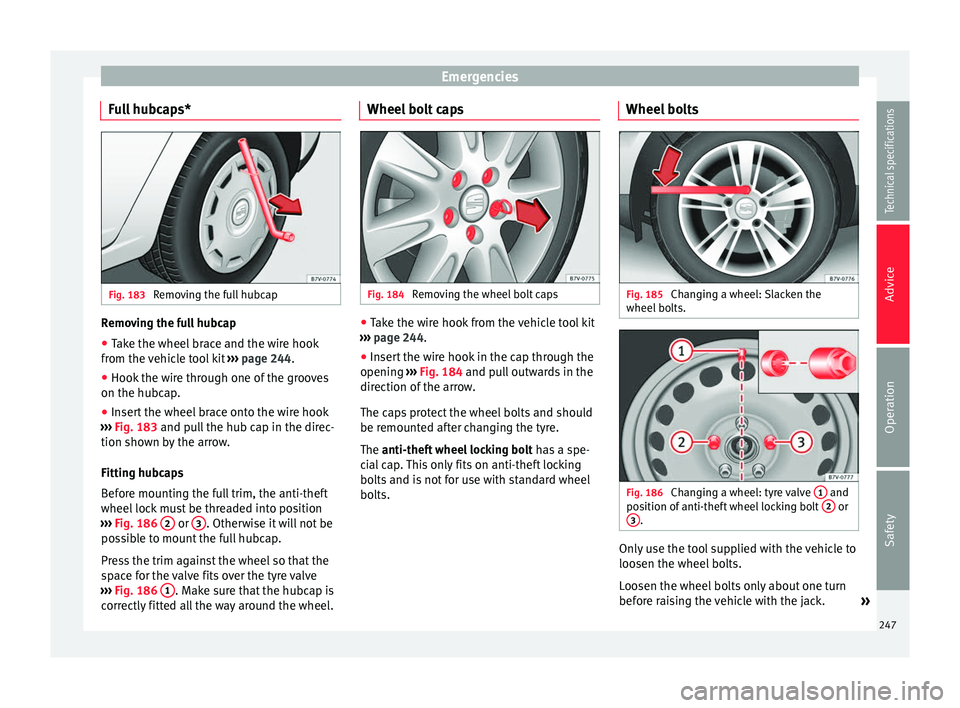 Seat Alhambra 2015 Owners Manual Emergencies
Full hubcaps* Fig. 183
Removing the full hubcap Removing the full hubcap
● Take the wheel brace and the wire hook
from the vehicle tool kit ››› page 244.
● Hook the wire throug Seat Alhambra 2015 Owners Manual Emergencies
Full hubcaps* Fig. 183
Removing the full hubcap Removing the full hubcap
● Take the wheel brace and the wire hook
from the vehicle tool kit ››› page 244.
● Hook the wire throug