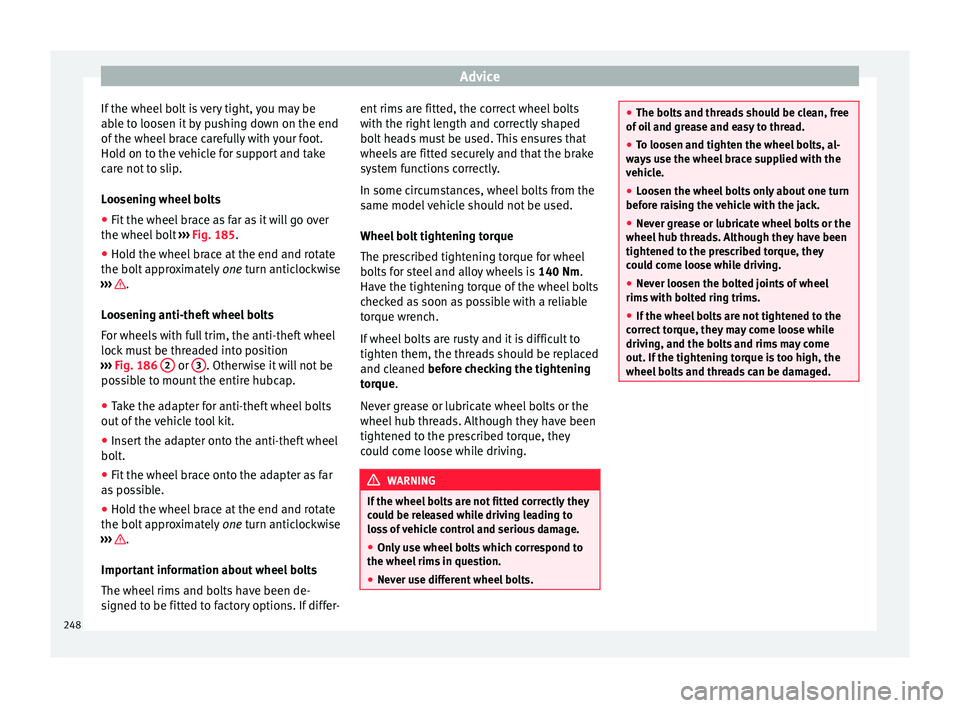 Seat Alhambra 2015  Owners Manual Advice
If the wheel bolt is very tight, you may be
able to loosen it by pushing down on the end
of the wheel brace carefully with your foot.
Hold on to the vehicle for support and take
care not to sli